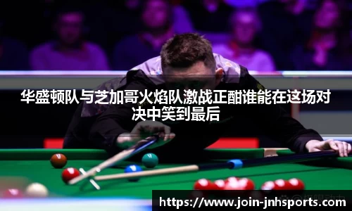 华盛顿队与芝加哥火焰队激战正酣谁能在这场对决中笑到最后