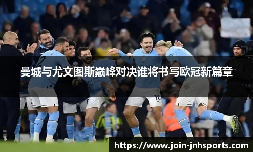 曼城与尤文图斯巅峰对决谁将书写欧冠新篇章